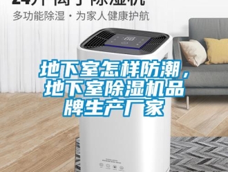 企業新聞地下室怎樣防潮，地下室除濕機品牌生產廠家