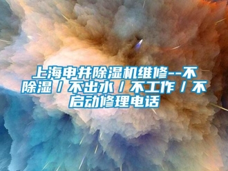 行業(yè)新聞上海申井除濕機維修--不除濕／不出水／不工作／不啟動修理電話