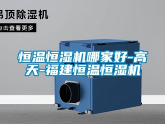 知識百科恒溫恒濕機哪家好-高天-福建恒溫恒濕機