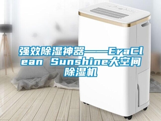 行業新聞強效除濕神器――EraClean Sunshine大空間除濕機