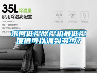 行業新聞求問低濕除濕機最低濕度值可以調到多少？