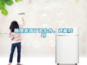 常見問題陳皮發霉了怎么辦，還能吃嗎