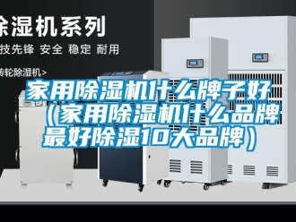 企業新聞家用除濕機什么牌子好（家用除濕機什么品牌最好除濕10大品牌）