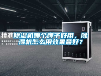 行業(yè)新聞除濕機哪個牌子好用，除濕機怎么用效果最好？