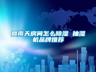 企業新聞回南天房間怎么除濕 抽濕機品牌推薦