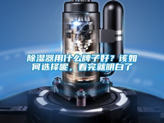 行業新聞除濕器用什么牌子好？該如何選擇呢，看完就明白了