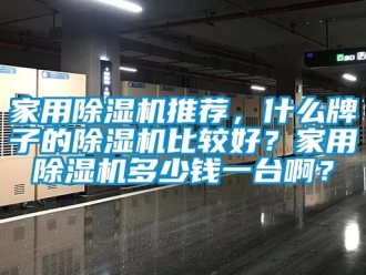 常見問題家用除濕機推薦，什么牌子的除濕機比較好？家用除濕機多少錢一臺啊？
