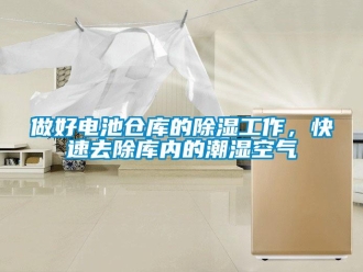 企業(yè)新聞做好電池倉(cāng)庫(kù)的除濕工作，快速去除庫(kù)內(nèi)的潮濕空氣