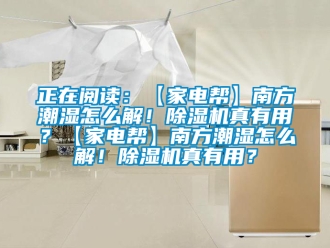 行業(yè)新聞?wù)陂喿x：【家電幫】南方潮濕怎么解！除濕機(jī)真有用？【家電幫】南方潮濕怎么解！除濕機(jī)真有用？