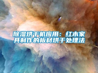 常見問題除濕烘干機應用：紅木家具制作的板材烘干處理法