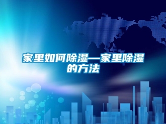 企業新聞家里如何除濕—家里除濕的方法