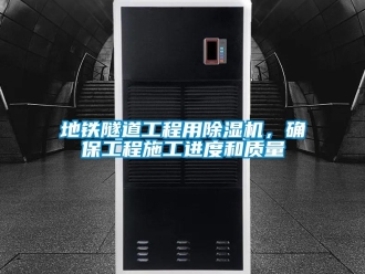 行業(yè)新聞地鐵隧道工程用除濕機(jī)，確保工程施工進(jìn)度和質(zhì)量