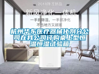 知識百科杭州華東醫療器械化劑分公司在我公司訂購桌上型恒溫恒濕試驗箱