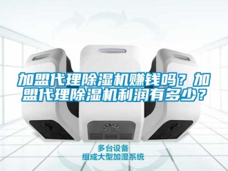 行業新聞加盟代理除濕機賺錢嗎？加盟代理除濕機利潤有多少？