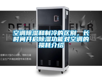 行業新聞空調除濕和制冷的區別，長時間開啟除濕功能對空調的損耗介紹