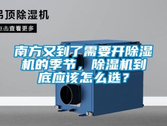 行業新聞南方又到了需要開除濕機的季節，除濕機到底應該怎么選？