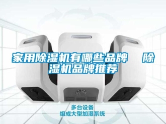 企業(yè)新聞家用除濕機有哪些品牌  除濕機品牌推薦