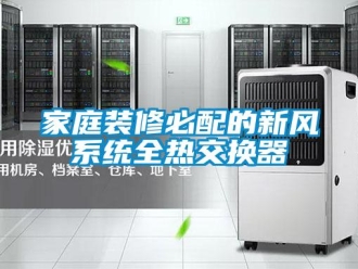 企業(yè)新聞家庭裝修必配的新風(fēng)系統(tǒng)全熱交換器