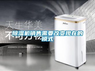 企業(yè)新聞除濕機(jī)銷售需要改變現(xiàn)在的模式