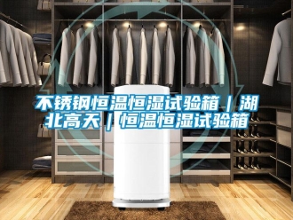知識百科不銹鋼恒溫恒濕試驗箱｜湖北高天｜恒溫恒濕試驗箱