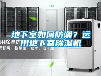 行業(yè)新聞地下室如何防潮？運(yùn)用地下室除濕機(jī)