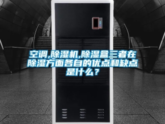 行業新聞空調,除濕機,除濕盒三者在除濕方面各自的優點和缺點是什么？