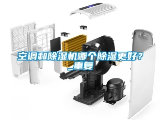 行業新聞空調和除濕機哪個除濕更好？_重復