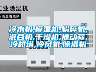 行業新聞冷水機,模溫機,粉碎機,混合機,干燥機,振動篩,冷卻塔,冷風機,除濕機