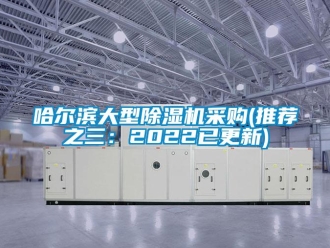 行業新聞哈爾濱大型除濕機采購(推薦之三：2022已更新)