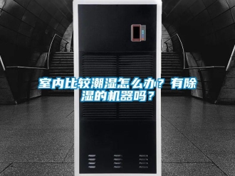 行業(yè)新聞室內(nèi)比較潮濕怎么辦？有除濕的機器嗎？