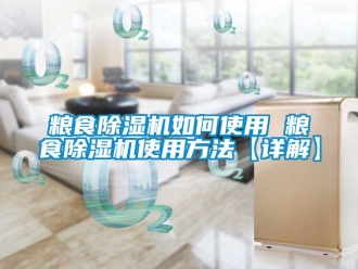 行業(yè)新聞糧食除濕機(jī)如何使用 糧食除濕機(jī)使用方法【詳解】