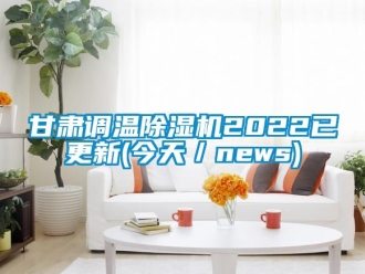 行業(yè)新聞甘肅調(diào)溫除濕機(jī)2022已更新(今天／news)