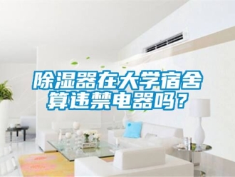 行業新聞除濕器在大學宿舍算違禁電器嗎？