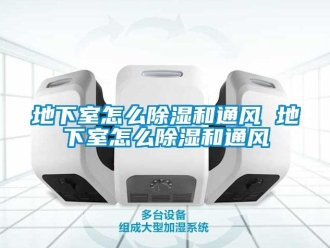 企業新聞地下室怎么除濕和通風 地下室怎么除濕和通風
