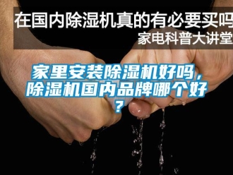 企業新聞家里安裝除濕機好嗎，除濕機國內品牌哪個好？