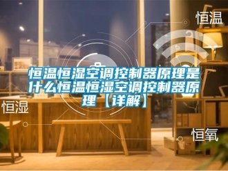 知識百科恒溫恒濕空調控制器原理是什么恒溫恒濕空調控制器原理【詳解】