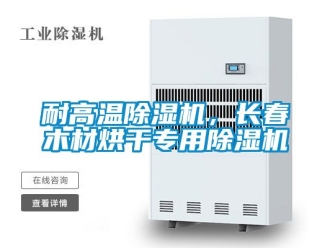 行業新聞耐高溫除濕機，長春木材烘干專用除濕機