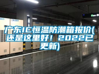 知識(shí)百科廣東IC恒溫防潮箱報(bào)價(jià)(還是這里好！2022已更新)