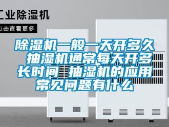 行業(yè)新聞除濕機(jī)一般一天開(kāi)多久 抽濕機(jī)通常每天開(kāi)多長(zhǎng)時(shí)間 抽濕機(jī)的應(yīng)用常見(jiàn)問(wèn)題有什么
