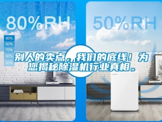 企業新聞別人的賣點，我們的底線！為您揭秘除濕機行業真相。