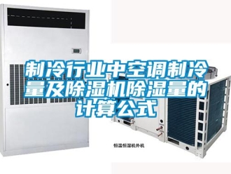 行業新聞制冷行業中空調制冷量及除濕機除濕量的計算公式