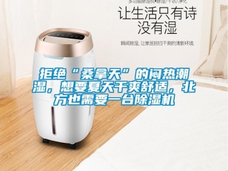 行業(yè)新聞拒絕“桑拿天”的悶熱潮濕，想要夏天干爽舒適，北方也需要一臺除濕機
