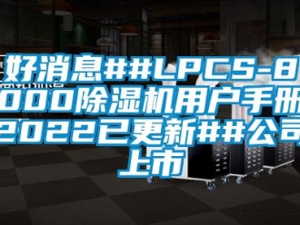 行業新聞好消息##LPCS-8000除濕機用戶手冊2022已更新##公司上市