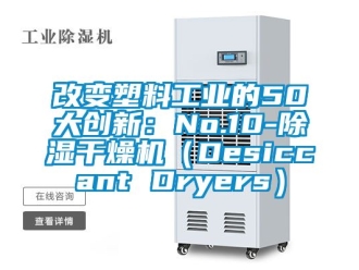 常見問題改變塑料工業的50大創新：No.10-除濕干燥機（Desiccant Dryers）