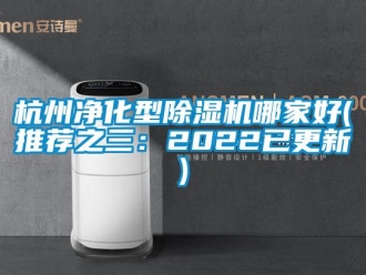 行業(yè)新聞杭州凈化型除濕機哪家好(推薦之三：2022已更新)