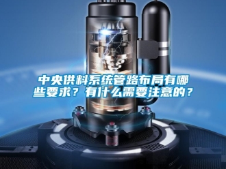 知識百科中央供料系統管路布局有哪些要求？有什么需要注意的？