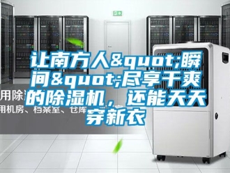 行業新聞讓南方人"瞬間"盡享干爽的除濕機，還能天天穿新衣
