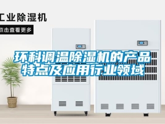 行業(yè)新聞環(huán)科調(diào)溫除濕機(jī)的產(chǎn)品特點(diǎn)及應(yīng)用行業(yè)領(lǐng)域