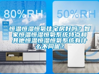 知識百科恒溫恒濕恒氧住宅房好嗎？智家恒溫恒濕恒氧系統特點和其他恒溫恒濕恒氧系統有什么不同呢？
