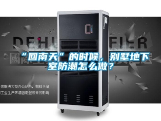 企業新聞“回南天”的時候，別墅地下室防潮怎么做？